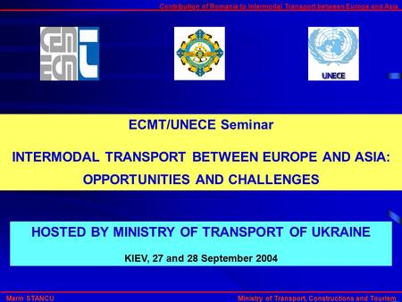 Contribution of Romania to Intermodal Transport between Europe and Asia Marin STANCU Ministry of Transport, Constructions and Tourism ECMT/UNECE Seminar.