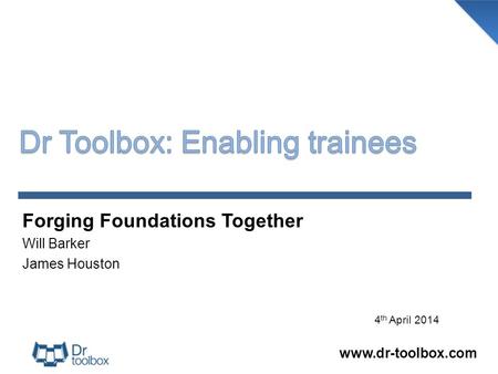 Forging Foundations Together Will Barker James Houston www.dr-toolbox.com 4 th April 2014.