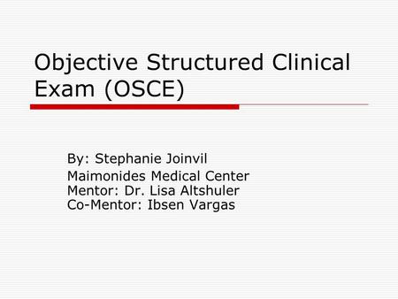 Objective Structured Clinical Exam (OSCE) By: Stephanie Joinvil Maimonides Medical Center Mentor: Dr. Lisa Altshuler Co-Mentor: Ibsen Vargas.