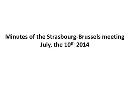 Minutes of the Strasbourg-Brussels meeting July, the 10 th 2014.