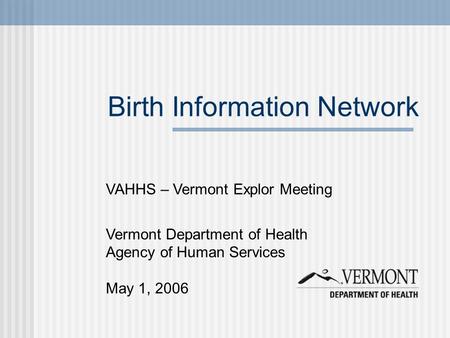 Birth Information Network VAHHS – Vermont Explor Meeting Vermont Department of Health Agency of Human Services May 1, 2006.