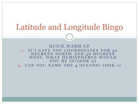 QUICK WARM UP 1. IF I GAVE YOU COORDINATES FOR 30 DEGREES NORTH AND 50 DEGREES WEST, WHAT HEMISPHERES WOULD YOU BE IN?(DOK 2) 2. CAN YOU NAME THE 4 OCEANS?