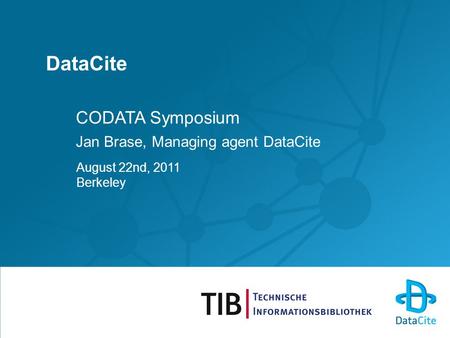 DataCite CODATA Symposium Jan Brase, Managing agent DataCite August 22nd, 2011 Berkeley.