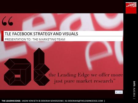 THE LEADING EDGE: JASON VON SETH & DEBORAH SOVIERZOSKI | E: | PRESENTATION TO: DATE: AUG 2011 | TLE FACEBOOK STRATEGY AND VISUALS.