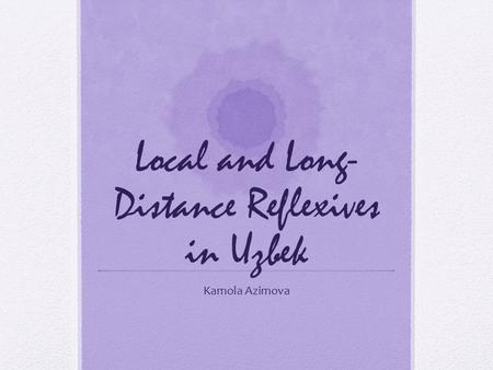 Local and Long- Distance Reflexives in Uzbek Kamola Azimova.