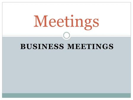 BUSINESS MEETINGS Meetings. Participants in a Meeting 1. Chairperson (Chair) 2. Meeting members 3. Minute taker (note taker)