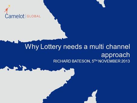 Why Lottery needs a multi channel approach RICHARD BATESON, 5 TH NOVEMBER 2013.