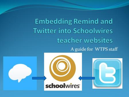 A guide for WTPS staff. Overview This document will show you how to link your Remind and Twitter feeds with your Schoolwires website. Post ONCE to either.