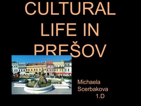 CULTURAL LIFE IN PREŠOV Michaela Scerbakova 1.D. PKO - PARK OF CULTURE AND RELAX This building is situated in the center of Presov. PKO serves the cultural.