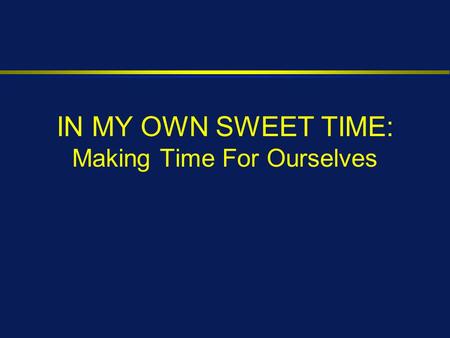 IN MY OWN SWEET TIME: Making Time For Ourselves.