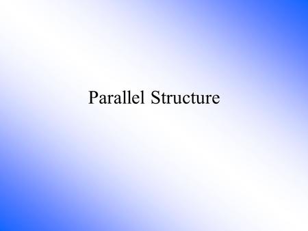 Parallel Structure Parallel Structure means using the same pattern of words to show that two or more ideas have the same level of importance. This can.