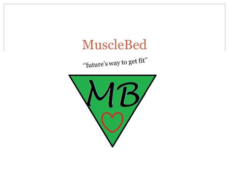 MuscleBed ‘’future’s way to get fit’’. Contains The company The product Target group Benefits Drawing Materials Business plan.