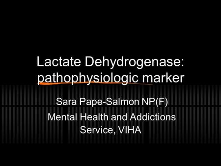 Lactate Dehydrogenase: pathophysiologic marker Sara Pape-Salmon NP(F) Mental Health and Addictions Service, VIHA.