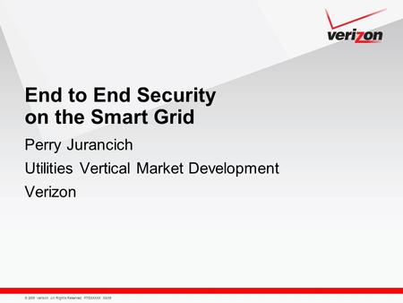 © 2009 Verizon. All Rights Reserved. PTEXXXXX XX/09 End to End Security on the Smart Grid Perry Jurancich Utilities Vertical Market Development Verizon.