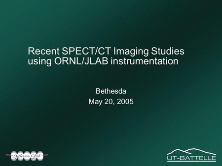 Recent SPECT/CT Imaging Studies using ORNL/JLAB instrumentation Bethesda May 20, 2005.