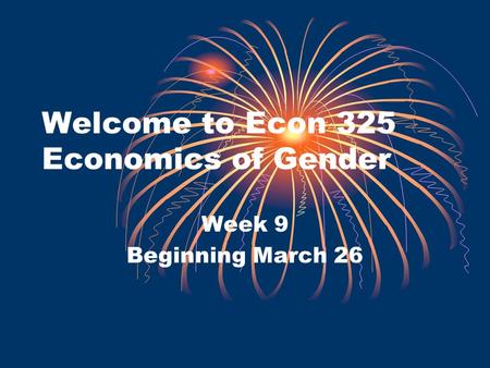 Welcome to Econ 325 Economics of Gender Week 9 Beginning March 26.