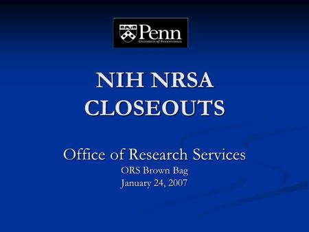 NIH NRSA CLOSEOUTS Office of Research Services ORS Brown Bag January 24, 2007.