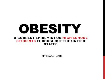 OBESITY A CURRENT EPIDEMIC FOR HIGH SCHOOL STUDENTS THROUGHOUT THE UNITED STATES 9 th Grade Health.