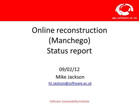 Software Sustainability Institute  Online reconstruction (Manchego) Status report 09/02/12 Mike Jackson