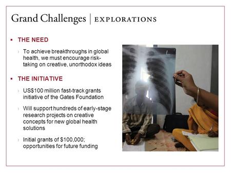  THE NEED ›To achieve breakthroughs in global health, we must encourage risk- taking on creative, unorthodox ideas  THE INITIATIVE ›US$100 million fast-track.