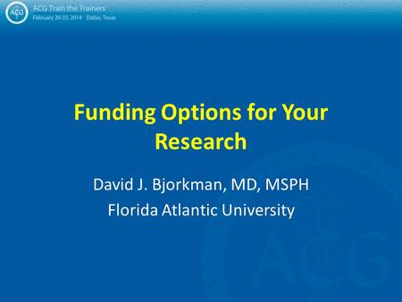 Funding Options for Your Research David J. Bjorkman, MD, MSPH Florida Atlantic University.