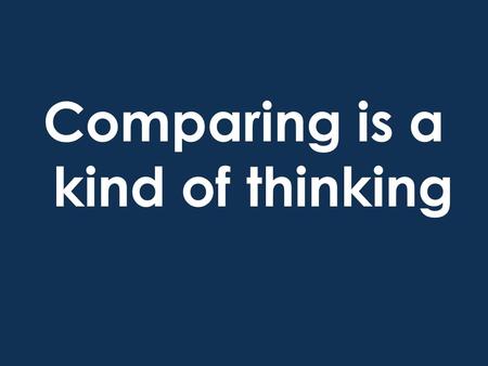 Comparing is a kind of thinking. When we compare, we think about how things are similar.