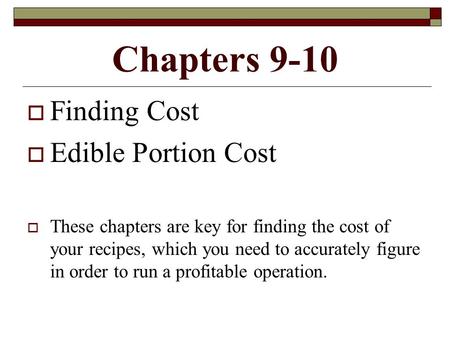 Chapters 9-10  Finding Cost  Edible Portion Cost  These chapters are key for finding the cost of your recipes, which you need to accurately figure in.