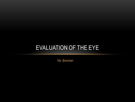 Ms. Bowman EVALUATION OF THE EYE. ANATOMY REVIEW Eye contained in bony orbit Protects and stabilizes eye Provides attachment sites for muscles.