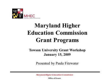 Maryland Higher Education Commission Office of Grants Maryland Higher Education Commission Grant Programs Towson University Grant Workshop January 15,