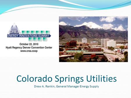 Colorado Springs Utilities Drew A. Rankin, General Manager Energy Supply.