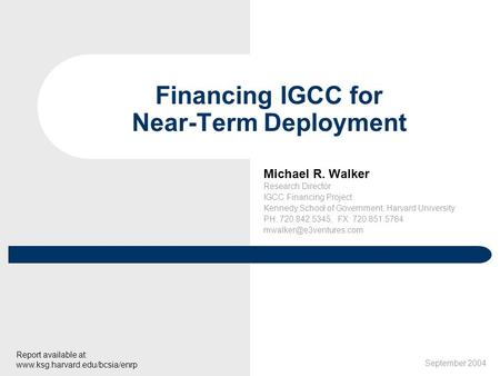 Michael R. Walker Research Director IGCC Financing Project Kennedy School of Government, Harvard University PH: 720.842.5345, FX: 720.851.5784