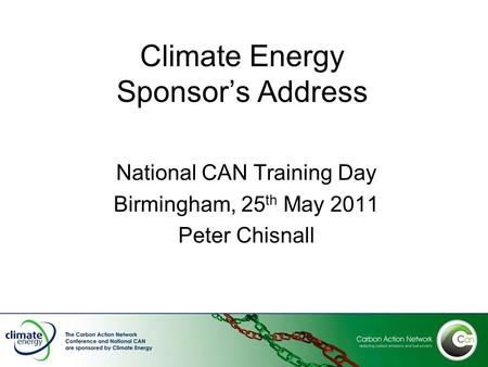 Climate Energy Sponsor’s Address National CAN Training Day Birmingham, 25 th May 2011 Peter Chisnall.