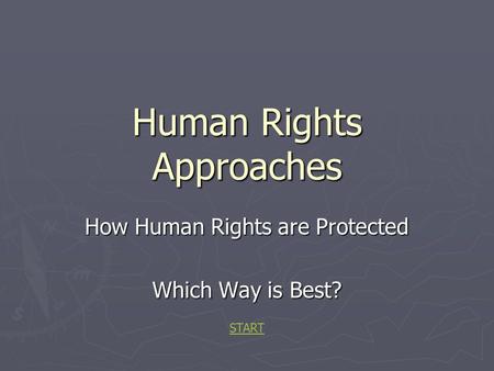 Human Rights Approaches How Human Rights are Protected Which Way is Best? START.