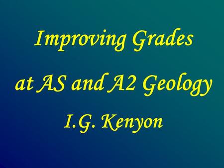 Improving Grades at AS and A2 Geology I.G. Kenyon.