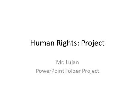 Human Rights: Project Mr. Lujan PowerPoint Folder Project.