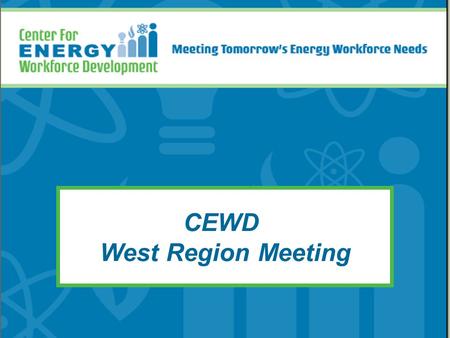 CEWD West Region Meeting. The Center for Energy Workforce Development Mission: Build the alliances, processes, and tools to develop tomorrow’s energy.