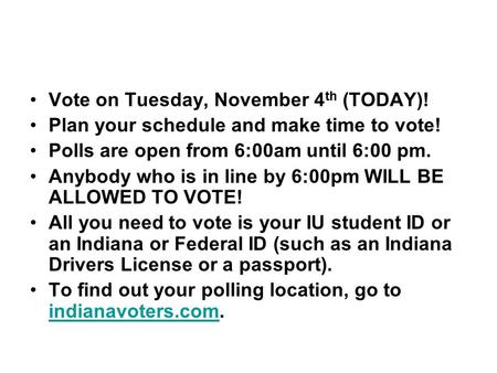 Vote on Tuesday, November 4 th (TODAY)! Plan your schedule and make time to vote! Polls are open from 6:00am until 6:00 pm. Anybody who is in line by 6:00pm.