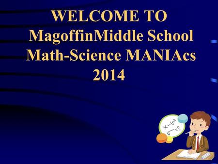 WELCOME TO MagoffinMiddle School Math-Science MANIAcs 2014.