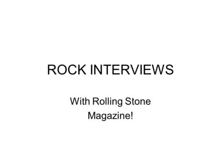 ROCK INTERVIEWS With Rolling Stone Magazine!. Introduction – Rocks have stories to tell – stories of how EARTH was in the past. Igneous Rocks tell of.