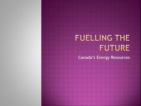 Canada’s Energy Resources. There are 3 reasons why the world is becoming so dependant on energy: 1. The population of the world is growing so more energy.