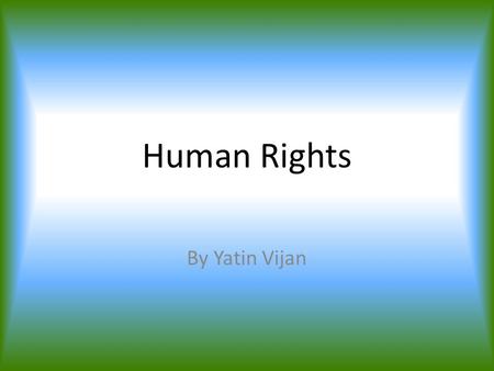 Human Rights By Yatin Vijan. What is human rights? Human rights means, rights that belong to someone for something e.g. eating is a basic human right,