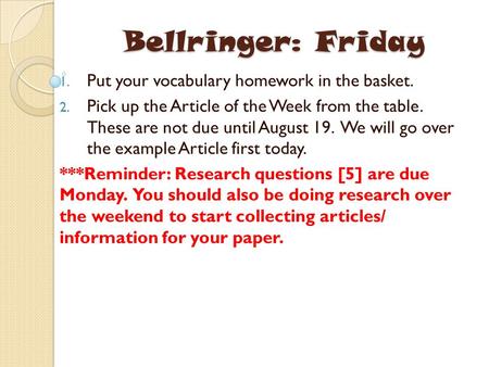 Bellringer: Friday 1. Put your vocabulary homework in the basket. 2. Pick up the Article of the Week from the table. These are not due until August 19.