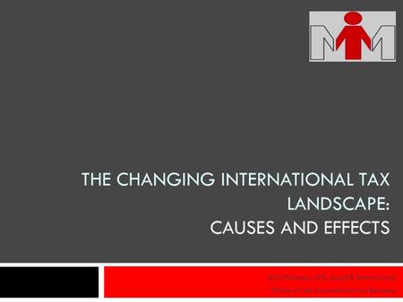 THE CHANGING INTERNATIONAL TAX LANDSCAPE: CAUSES AND EFFECTS Aldo Farrugia: DG, Legal & International Office of the Commissioner for Revenue.