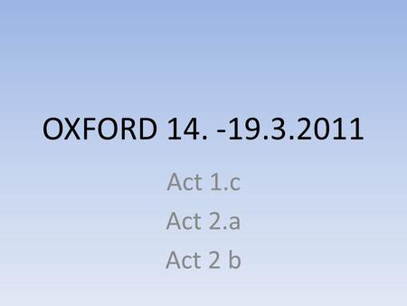 OXFORD 14. -19.3.2011 Act 1.c Act 2.a Act 2 b.