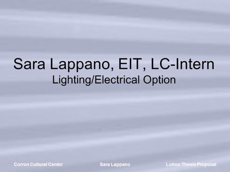 Lutron Thesis ProposalCorron Cultural CenterSara Lappano Sara Lappano, EIT, LC-Intern Lighting/Electrical Option.