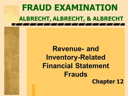 FRAUD EXAMINATION ALBRECHT, ALBRECHT, & ALBRECHT Revenue- and Inventory-Related Financial Statement Frauds Chapter 12.