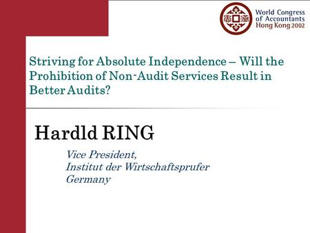 Striving for Absolute Independence – Will the Prohibition of Non-Audit Services Result in Better Audits? Hardld RING Vice President, Institut der Wirtschaftsprufer.