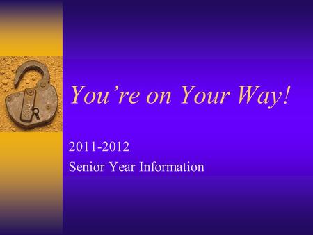 You’re on Your Way! 2011-2012 Senior Year Information.