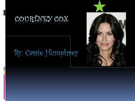 By: Cassie Humphrey Meet Courtney Cox…. The first thing you need to know….she is on the TV show “Friends” and “Cougartown “ Her birth name was Courtney.