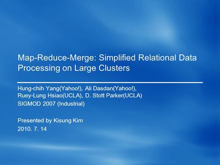 Map-Reduce-Merge: Simplified Relational Data Processing on Large Clusters Hung-chih Yang(Yahoo!), Ali Dasdan(Yahoo!), Ruey-Lung Hsiao(UCLA), D. Stott Parker(UCLA)